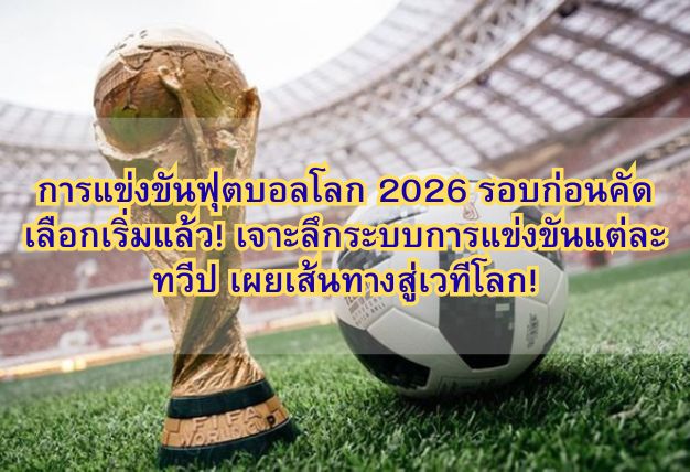 การแข่งขันฟุตบอลโลก 2026 รอบก่อนคัดเลือกเริ่มแล้ว! เจาะลึกระบบการแข่งขันแต่ละทวีป เผยเส้นทางสู่เวทีโลก!