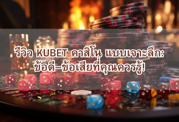 รีวิว KUBET คาสิโน แบบเจาะลึก: ข้อดี–ข้อเสียที่คุณควรรู้!