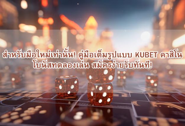 สำหรับมือใหม่เท่านั้น! คู่มือเต็มรูปแบบ KUBET คาสิโน โบนัสทดลองเล่น สมัครง่ายรับทันที!