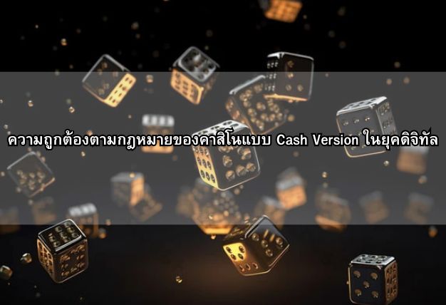 ความถูกต้องตามกฎหมายของคาสิโนแบบ Cash Version ในยุคดิจิทัล