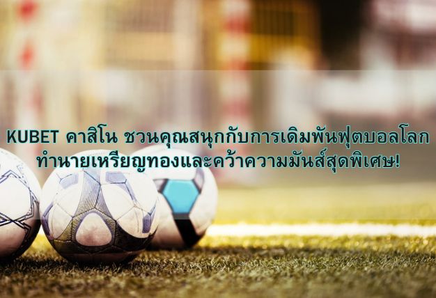 KUBET คาสิโน ชวนคุณสนุกกับการเดิมพันฟุตบอลโลก ทำนายเหรียญทองและคว้าความมันส์สุดพิเศษ!