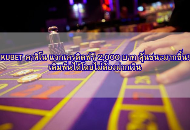 KUBET คาสิโน แจกเครดิตฟรี 2,000 บาท ลุ้นชนะมากขึ้น! เดิมพันได้โดยไม่ต้องฝากเงิน